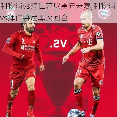 利物浦vs拜仁慕尼黑元老赛,利物浦vs拜仁慕尼黑次回合