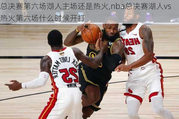 总决赛第六场湖人主场还是热火,nba总决赛湖人vs热火第六场什么时候开打