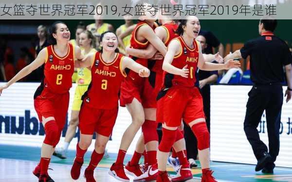 女篮夺世界冠军2019,女篮夺世界冠军2019年是谁