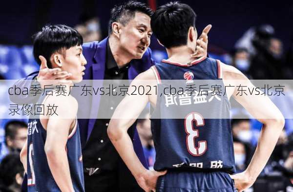 cba季后赛广东vs北京2021,cba季后赛广东vs北京录像回放