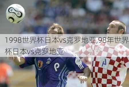 1998世界杯日本vs克罗地亚,98年世界杯日本vs克罗地亚