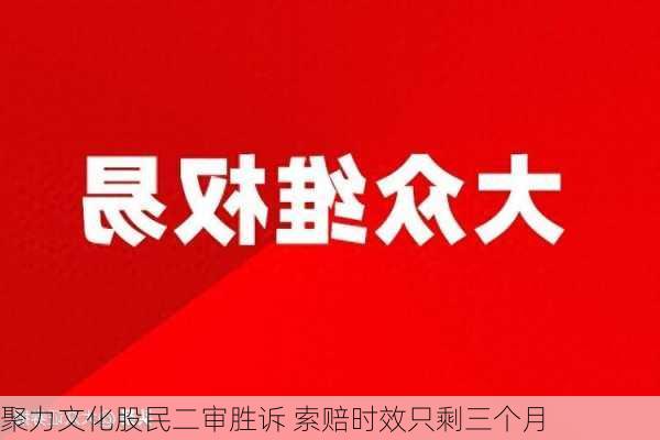 聚力文化股民二审胜诉 索赔时效只剩三个月