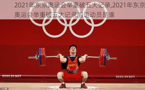 2021年东京奥运会举重破五大记录,2021年东京奥运会举重破五大记录的运动员是谁