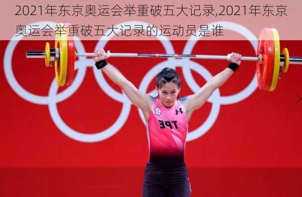 2021年东京奥运会举重破五大记录,2021年东京奥运会举重破五大记录的运动员是谁