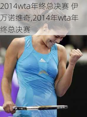 2014wta年终总决赛 伊万诺维奇,2014年wta年终总决赛