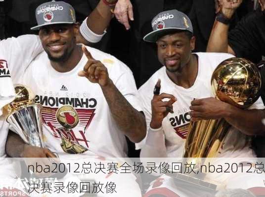 nba2012总决赛全场录像回放,nba2012总决赛录像回放像