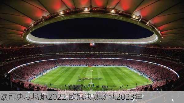 欧冠决赛场地2022,欧冠决赛场地2023年