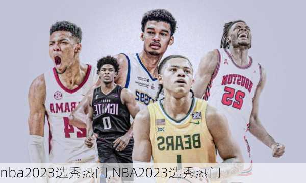 nba2023选秀热门,NBA2023选秀热门