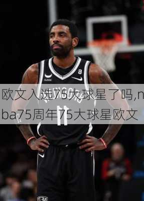 欧文入选75大球星了吗,nba75周年75大球星欧文