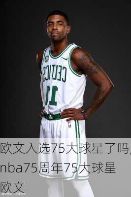 欧文入选75大球星了吗,nba75周年75大球星欧文