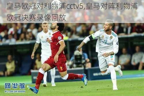 皇马欧冠对利物浦cctv5,皇马对阵利物浦欧冠决赛录像回放