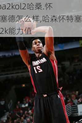 nba2kol2哈桑.怀特塞德怎么样,哈森怀特塞德2k能力值