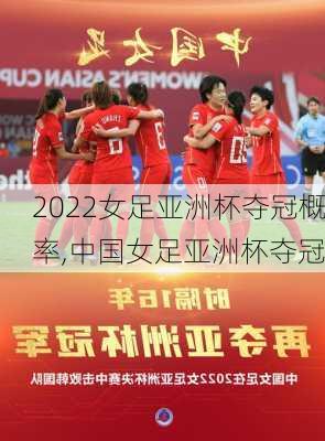 2022女足亚洲杯夺冠概率,中国女足亚洲杯夺冠