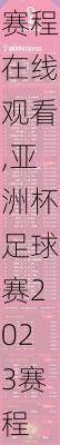 亚洲杯足球赛2023赛程在线观看,亚洲杯足球赛2023赛程