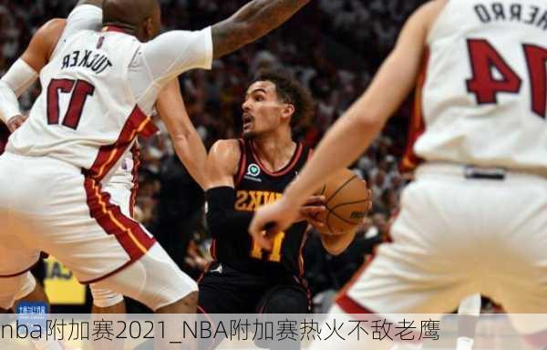 nba附加赛2021_NBA附加赛热火不敌老鹰