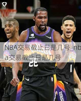 NBA交易截止日是几号_nba交易截止日是几号