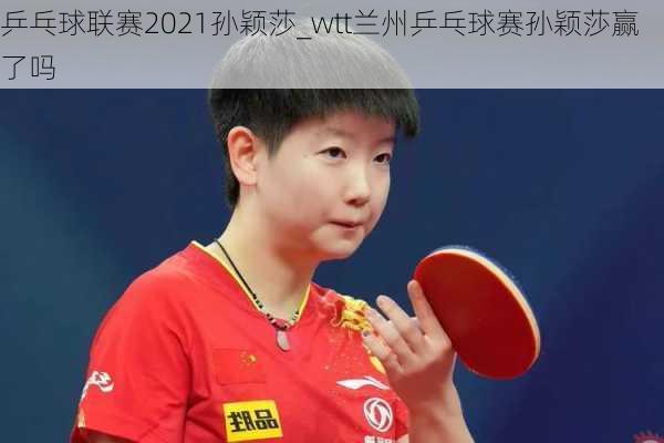 乒乓球联赛2021孙颖莎_wtt兰州乒乓球赛孙颖莎赢了吗