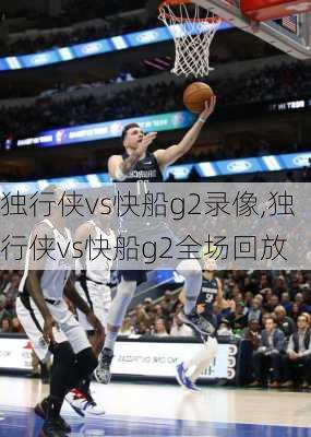 独行侠vs快船g2录像,独行侠vs快船g2全场回放