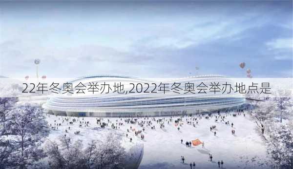 22年冬奥会举办地,2022年冬奥会举办地点是