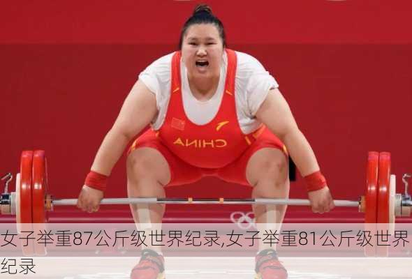 女子举重87公斤级世界纪录,女子举重81公斤级世界纪录