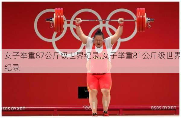 女子举重87公斤级世界纪录,女子举重81公斤级世界纪录