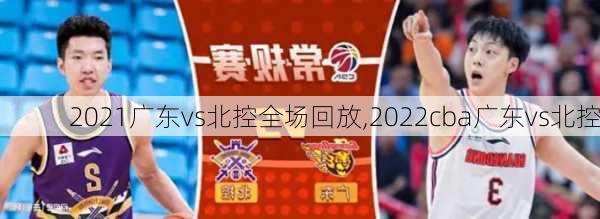 2021广东vs北控全场回放,2022cba广东vs北控