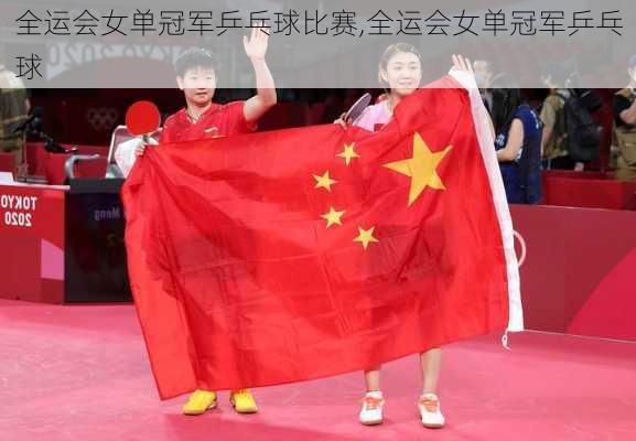 全运会女单冠军乒乓球比赛,全运会女单冠军乒乓球