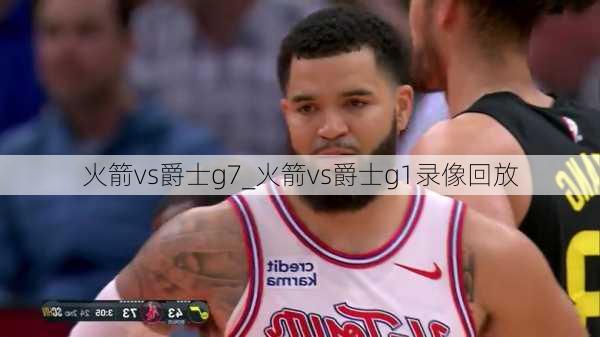 火箭vs爵士g7_火箭vs爵士g1录像回放