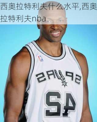 西奥拉特利夫什么水平,西奥拉特利夫nba