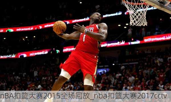 nBA扣篮大赛2015全场回放_nba扣篮大赛2017cctv