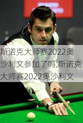 斯诺克大师赛2022奥沙利文参加了吗,斯诺克大师赛2022奥沙利文