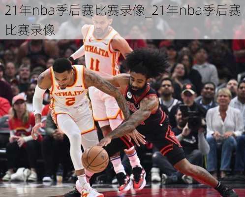 21年nba季后赛比赛录像_21年nba季后赛比赛录像