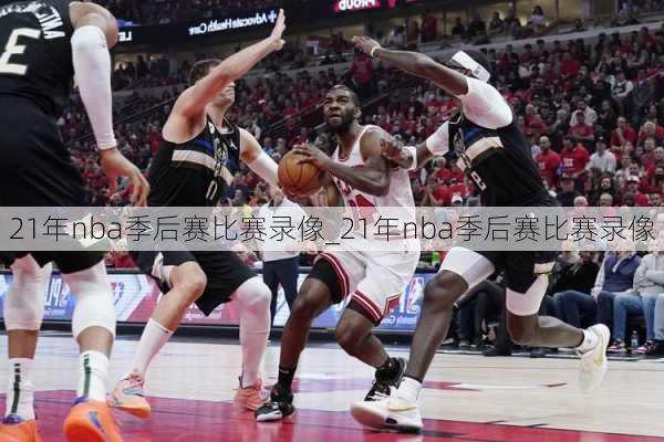 21年nba季后赛比赛录像_21年nba季后赛比赛录像