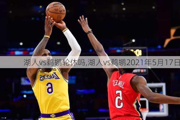 湖人vs鹈鹕轮休吗,湖人vs鹈鹕2021年5月17日