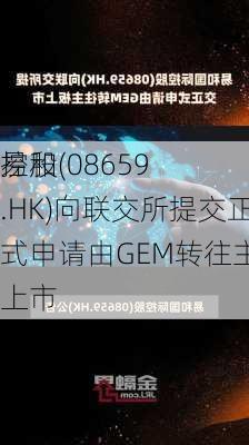 易和
控股(08659.HK)向联交所提交正式申请由GEM转往主板上市