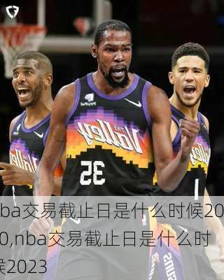 nba交易截止日是什么时候2020,nba交易截止日是什么时候2023