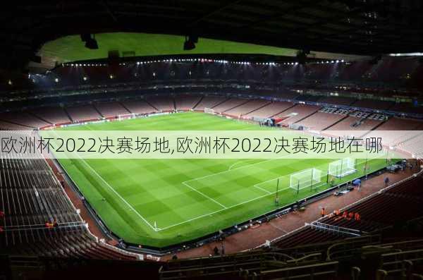 欧洲杯2022决赛场地,欧洲杯2022决赛场地在哪