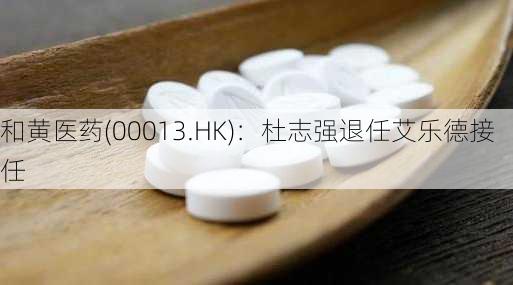 和黄医药(00013.HK)：杜志强退任艾乐德接任