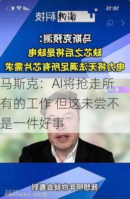 马斯克：AI将抢走所有的工作 但这未尝不是一件好事