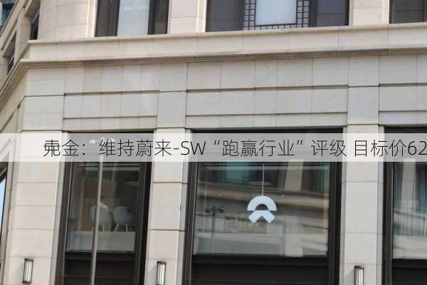 中金：维持蔚来-SW“跑赢行业”评级 目标价62
元