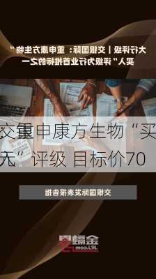 交银
：重申康方生物“买入”评级 目标价70
元