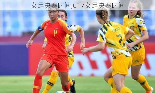 女足决赛时间,u17女足决赛时间