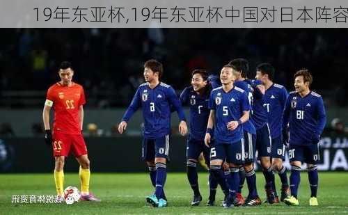 19年东亚杯,19年东亚杯中国对日本阵容