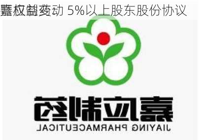 嘉应制药： 5%以上股东股份协议
暨权益变动