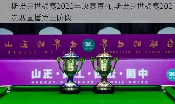 斯诺克世锦赛2023年决赛直抪,斯诺克世锦赛2021决赛直播第三阶段