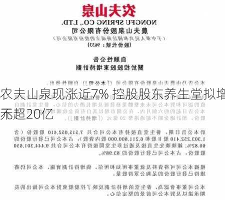 农夫山泉现涨近7% 控股股东养生堂拟增持不超20亿
元