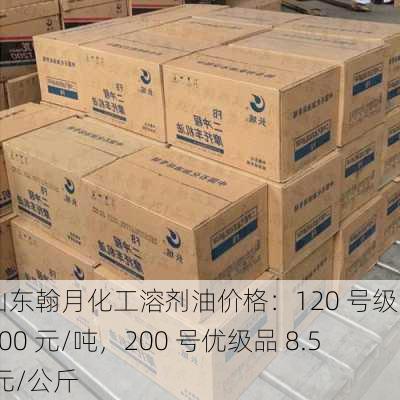 山东翰月化工溶剂油价格：120 号级 8500 元/吨，200 号优级品 8.5 元/公斤