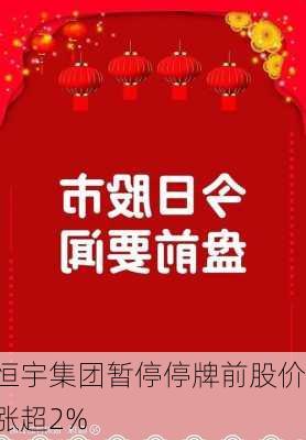 恒宇集团暂停停牌前股价涨超2%