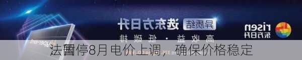 法国
：暂停8月电价上调，确保价格稳定