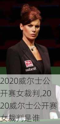 2020威尔士公开赛女裁判,2020威尔士公开赛女裁判是谁